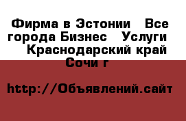 Фирма в Эстонии - Все города Бизнес » Услуги   . Краснодарский край,Сочи г.